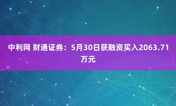 中利网 财通证券：5月30日获融资买入2063.71万元