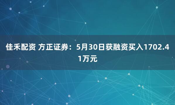 佳禾配资 方正证券：5月30日获融资买入1702.41万元