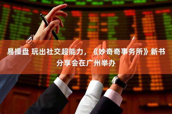 易操盘 玩出社交超能力，《妙奇奇事务所》新书分享会在广州举办