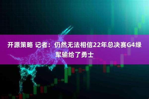 开源策略 记者：仍然无法相信22年总决赛G4绿军输给了勇士