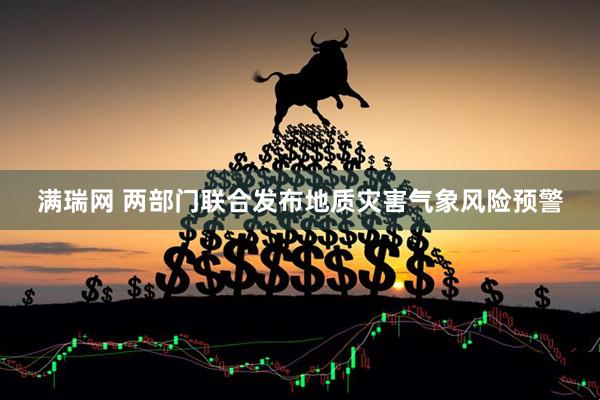 满瑞网 两部门联合发布地质灾害气象风险预警