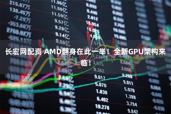 长宏网配资 AMD翻身在此一举！全新GPU架构来临！