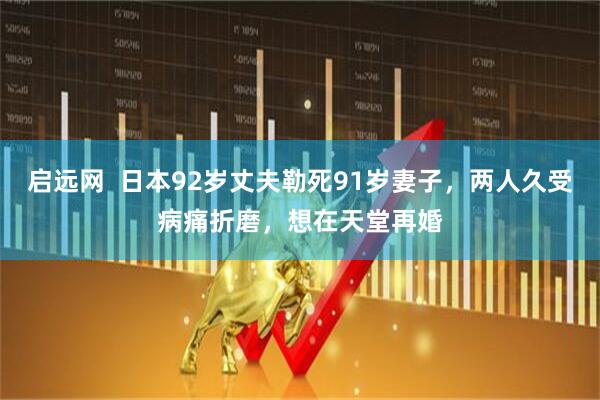 启远网  日本92岁丈夫勒死91岁妻子，两人久受病痛折磨，想在天堂再婚