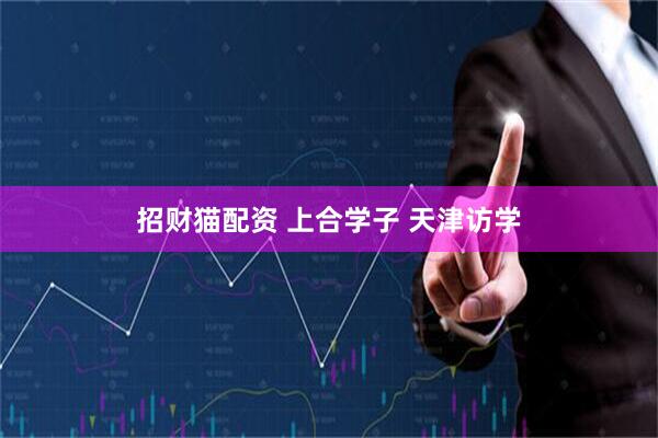 招财猫配资 上合学子 天津访学