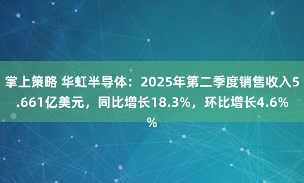 掌上策略 华虹半导体：2025年第二季度销售收入5.661亿美元，同比增长18.3%，环比增长4.6%
