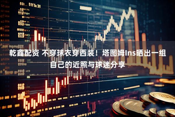 乾鑫配资 不穿球衣穿西装！塔图姆Ins晒出一组自己的近照与球迷分享