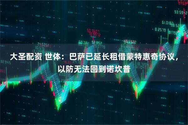 大圣配资 世体：巴萨已延长租借蒙特惠奇协议，以防无法回到诺坎普