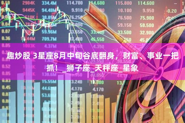 趣炒股 3星座8月中旬谷底翻身，财富、事业一把抓！_狮子座_天秤座_星象