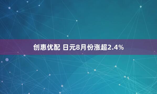 创惠优配 日元8月份涨超2.4%