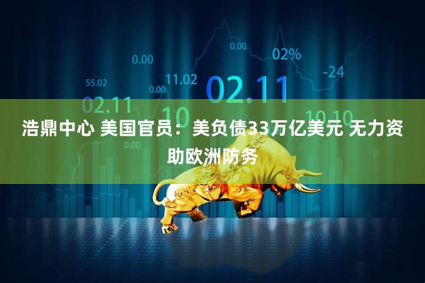 浩鼎中心 美国官员：美负债33万亿美元 无力资助欧洲防务