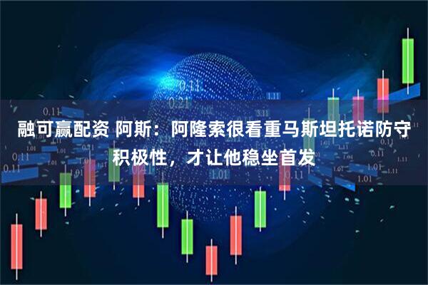 融可赢配资 阿斯：阿隆索很看重马斯坦托诺防守积极性，才让他稳坐首发