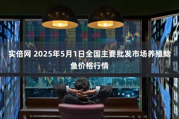实倍网 2025年5月1日全国主要批发市场养殖鲶鱼价格行情