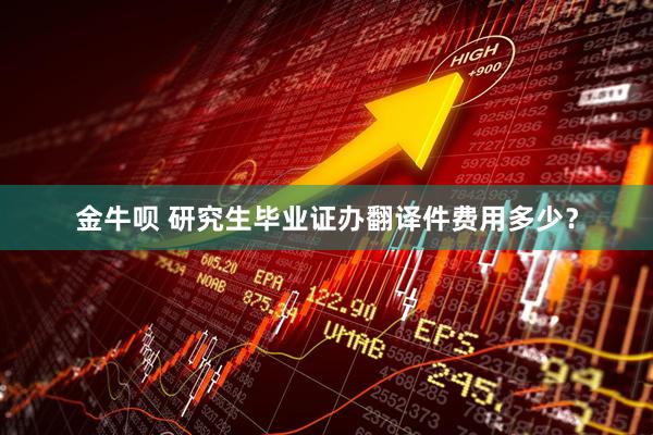 金牛呗 研究生毕业证办翻译件费用多少？