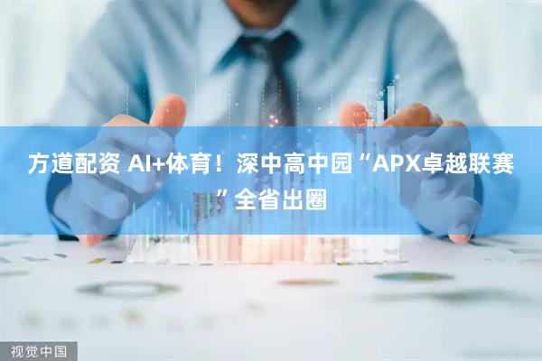 方道配资 AI+体育!深中高中园“APX卓越联赛”全省出圈