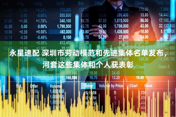 永星速配 深圳市劳动模范和先进集体名单发布，河套这些集体和个人获表彰
