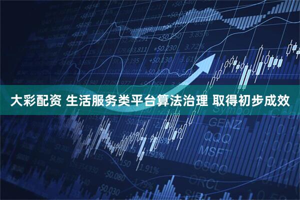 大彩配资 生活服务类平台算法治理 取得初步成效