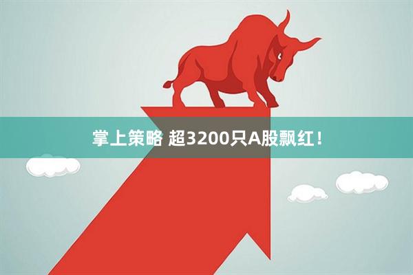 掌上策略 超3200只A股飘红！